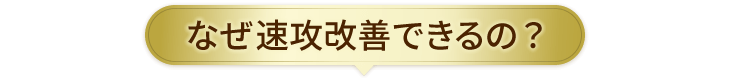 なぜ速攻改善できるの?